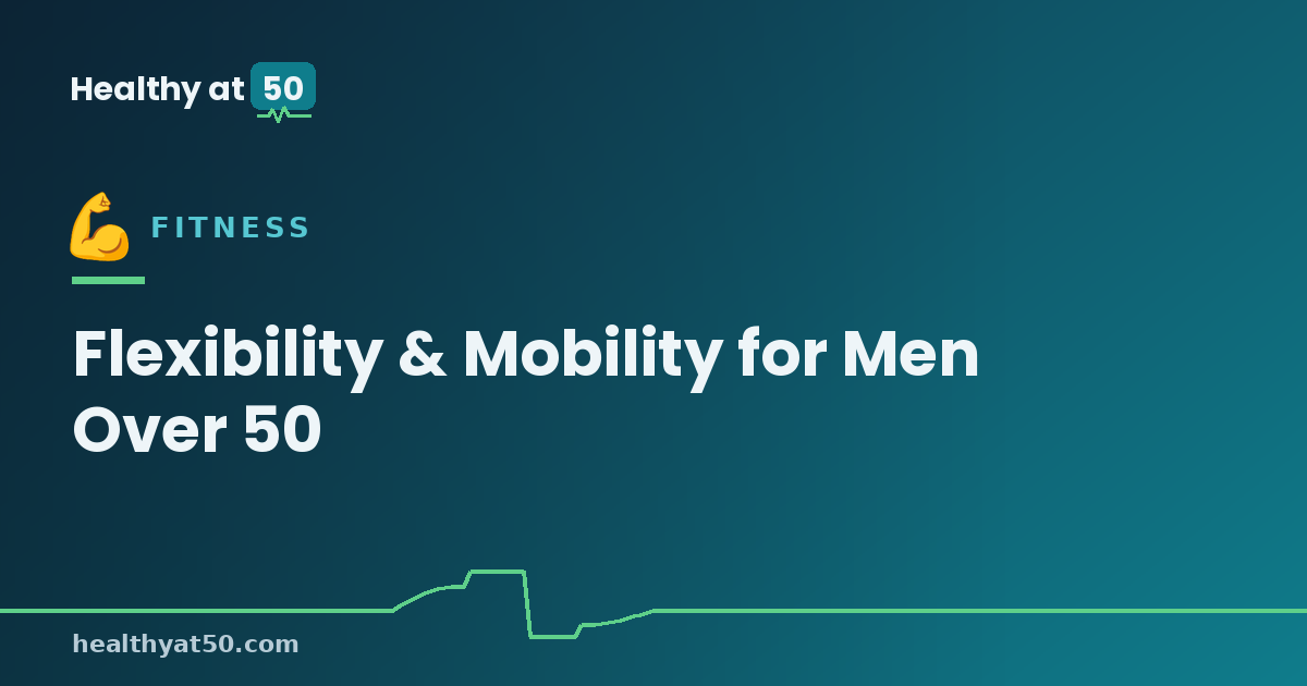 Flexibility and Mobility Training for Men Over 50: Move Freely Again
