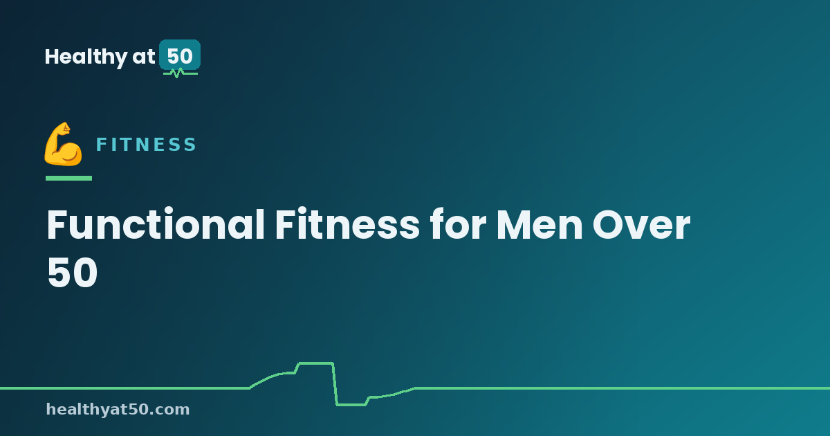 Functional Fitness for Men Over 50: Training for Everyday Strength