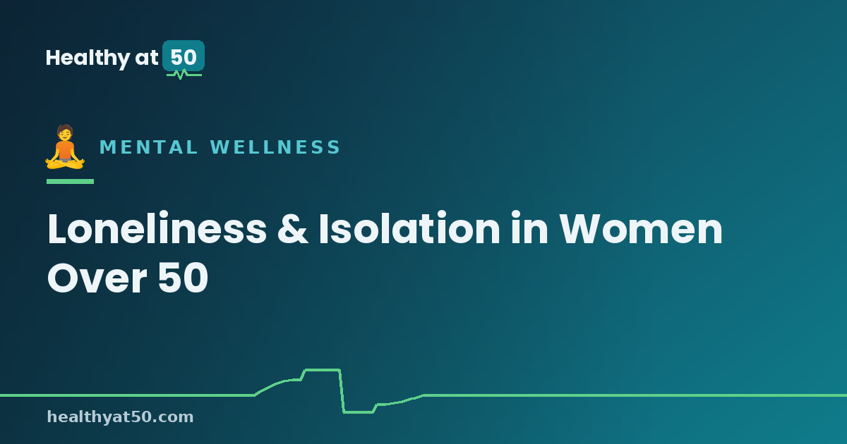 Loneliness and Social Isolation in Women Over 50: Rebuilding Connection